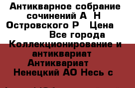 Антикварное собрание сочинений А. Н. Островского Р › Цена ­ 6 000 - Все города Коллекционирование и антиквариат » Антиквариат   . Ненецкий АО,Несь с.